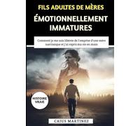 Fils Adultes De Mères Émotionnellement Immatures: Comment je me suis libérée de l'emprise d'une mère narcissique et j'ai repris ma vie en main