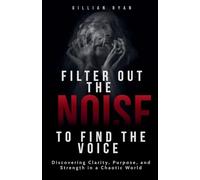 Filter out the Noise: Discovering Clarity, Purpose, and Strength in a Chaotic World