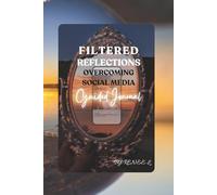 Filtered Reflections: Overcoming Social Media: Practical Strategies for Digital Detox to Reclaim Your Life and Flourish.
