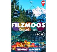 FILZMOOS REISEFÜHRER 2026: Entdecke Filzmoos, die Bischofsmütze und das Dachsteingebiet - Die schönsten Wanderungen, Skipisten, Almhütten, ... kulinarische Highlights und Reiserouten