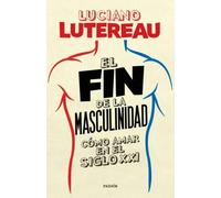 FIN DE LA MASCULINIDAD COMO AMAR EN EL SIGLO XXI,EL (SIN COLECCION)