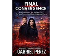 Final Convergence: One Final Mission, One Final Sacrifice. The Fate of Humanity will be decided Beneath Rome (Robert Von Keller Series)