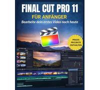 Final Cut Pro 11 für Anfänger: Bearbeite dein erstes Video noch heute: Meistern Sie Bearbeitung, Farbe, Audio, Effekte und effiziente Arbeitsabläufe mit den neuesten Funktionen