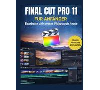 Final Cut Pro 11 für Anfänger: Bearbeite dein erstes Video noch heute: Meistern Sie Bearbeitung, Farbe, Audio, Effekte und effiziente Arbeitsabläufe mit den neuesten Funktionen