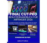 Final Cut Pro 11 für Anfänger: In wenigen Stunden zum fertigen Video, Schritt-für-Schritt Anleitung zu Schnitt, Farbe, Audio, Effekten und schnellen Workflows