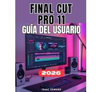 FINAL CUT PRO 11 GUÍA DEL USUARIO: El Manual completo paso a paso desde principiantes hasta profesionales en edición de video, optimización del rendimiento y dominio