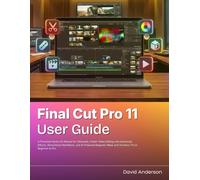 Final Cut Pro 11 User Guide: A Practical Hands-On Manual for Cinematic, Faster Video Editing with Advanced Effects, Streamlined Workflows, and ... Mask and Timeline | From Beginner to Pro