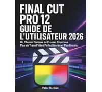 Final Cut Pro 12 Guide de L'Utilisateur 2026: Un Chemin Pratique du Premier Projet aux Flux de Travail Vidéo Perfectionnés et Plus Encore