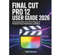 Final Cut Pro 12 User Guide 2026: A Practical Path from First Project to Polished Video Workflows and More