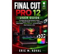 FINAL CUT PRO 12 USER GUIDE: A Complete Step-by-Step Handbook to Master Video Editing Magnetic Timeline Color Grading Audio Editing Motion Graphic Multicam Workflow 4K & 8K Editing & Video Production