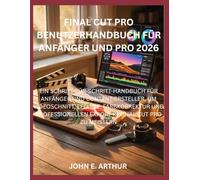 FINAL CUT PRO BENUTZERHANDBUCH FÜR ANFÄNGER UND PRO 2026: EIN SCHRITT-FÜR-SCHRITT-HANDBUCH FÜR ANFÄNGER UND CONTENT-ERSTELLER, UM VIDEOSCHNITT, ... EXPORT IN FINAL CUT PRO ZU MEISTERN