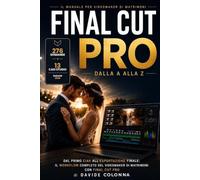 Final Cut Pro dalla A alla Z: Il corso pratico per videomaker di matrimoni: dalla ripresa alla consegna, con esempi reali