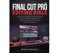 Final Cut Pro Editing Bible 2026: Create Stunning Videos Using AI Features, Multicam Editing, Color Grading, Motion Graphics, and Professional Production Workflows