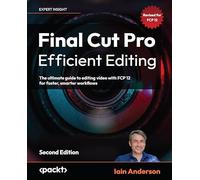 Final Cut Pro Efficient Editing: The ultimate guide to editing video with FCP 11 for faster, smarter workflows