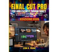 FINAL CUT PRO PER ADOLESCENTI E GIOVANI ADULTI: La guida illustrata per principianti al montaggio, agli effetti e alla creazione di video dall’aspetto professionale - Nessuna esperienza richiesta
