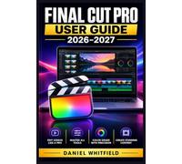 FINAL CUT PRO USER GUIDE 2026-2027: Master Every Feature from Timeline to Color Grading - The Complete Reference for Creators, Editors, and Filmmakers