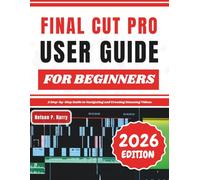 Final Cut Pro User Guide For Beginners: A Step-by-Step Guide to Navigating and Creating Stunning Videos