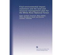 Final environmental impact statement and the land and resource management plan for the White River National Forest: Eagle, Garfield, Gunnison, Mesa, ... and Summit counties, Colorado: Volume 1