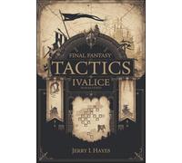 Final Fantasy Tactics: Ivalice Remastered: Complete Strategy Guide to All Classes, Characters, Quests & Hidden Secrets