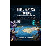 Final Fantasy Tactics: The Ivalice Chronicles 2025-2026: Your Complete Companion to Tactical Victory, Epic Adventure, and Endless Fun in the World of Ivalice