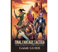 FINAL FANTASY TACTICS: THE IVALICE CHRONICLES GAME GUIDE: The Ultimate Walkthrough To Master Secrets, Jobs, And Advanced Strategies With Expert Tips For 100% Completion.