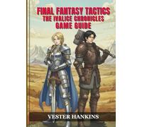 FINAL FANTASY TACTICS: THE IVALICE CHRONICLES GAME GUIDE: Your Definitive Walkthrough for Victory Strategies, Job Mastery, Bosses, Builds, and Side Quests to Achieve 100% Completion.