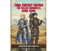 FINAL FANTASY TACTICS: THE IVALICE CHRONICLES GAME GUIDE: Your Definitive Walkthrough for Victory Strategies, Job Mastery, Bosses, Builds, and Side Quests to Achieve 100% Completion.