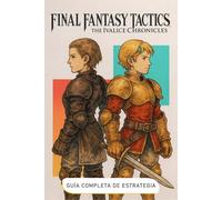 Final Fantasy Tactics: The Ivalice Chronicles Guía Completa de Estrategia (Edición 2025): Guía paso a paso, clases, estrategias de jefes, personajes ocultos y secretos revelados