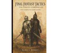 FINAL FANTASY TACTICS: THE IVALICE CHRONICLES: THE COMPLETE GAME GUIDE: A Chronicle of a Divided Kingdom; The Definitive Manual to Ivalice's Secret History