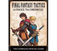 FINAL FANTASY TACTICS - THE IVALICE CHRONICLES : THE COMPLETE OFFICIAL GUIDE: Your Complete Companion to Jobs, Strategy, Side Quests, and the Secrets of the Lion War