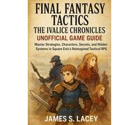 Final Fantasy Tactics: The Ivalice Chronicles Unofficial Game Guide: Master Strategies, Characters, Secrets, and Hidden Systems in Square Enix’s Reimagined Tactical RPG