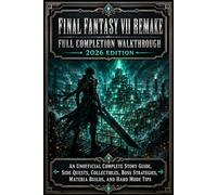 Final Fantasy VII Remake Full Completion Walkthrough 2026 Edition: An Unofficial Complete Story Guide, Side Quests, Collectibles, Boss Strategies, Materia Builds, and Hard Mode Tips