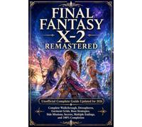 FINAL FANTASY X-2 REMASTERED Unofficial Complete Guide Updated for 2026: Complete Walkthrough, Dresspheres, Garment Grids, Boss Strategies, Side ... Multiple Endings, and 100% Completion