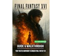 Final Fantasy XVI Complete Guide & Walkthrough : Comprehensive Coverage of All Main Quests, Side Missions, Boss Battles, Eikonic Abilities, Collectibles, Crafting, and Exploration Tips