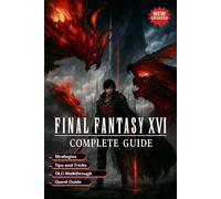 Final Fantasy XVI The Complete Walkthrough, Boss Battles, Side Quests, Collectibles, and Advanced Tips for 100% Completion
