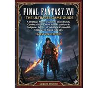 FINAL FANTASY XVI - THE ULTIMATE GAME GUIDE: A Strategic Player’s Guide to Eikon Builds, Combo Mastery, Hunt Board Locations & Endgame: Secrets of ... & The Rising Tide DLC (LATEST 2026 EDITION)