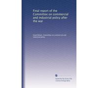 Final report of the Committee on commercial and industrial policy after the war