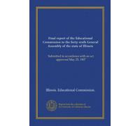 Final report of the Educational Commission to the forty-sixth General Assembly of the state of Illinois: Submitted in accordance with an act approved May 25, 1907