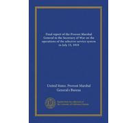 Final report of the Provost Marshal General to the Secretary of War on the operations of the selective service system to July 15, 1919