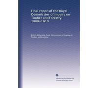 Final report of the Royal Commission of Inquiry on Timber and Forestry, 1909-1910