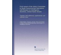 Final report of the Select Committee to Study Governmental Operations with Respect to Intelligence Activities, United States Senate: Together with ... supplemental, and separate views: Volume 4