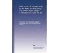 Final report to the Secretary of the Army on Nuernberg war crimes trials under Control Council Law no. 10