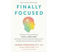 Finally Focused, Revised and Updated Edition: The Natural Treatment Plan for Child and Adult ADHD That Restores Attention, Minimizes Hyperactivity, and Helps Eliminate Medication Side Effects