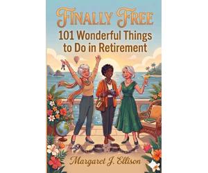 Finally Free: 101 Wonderful Things to do in Retirement: The Perfect Gift for Women Ready to Live Life Entirely on Their Own Terms