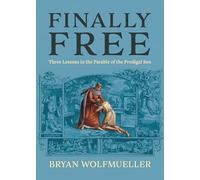 Finally Free: Three Lessons in the Parable of the Prodigal Son