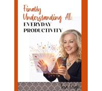 Finally Understanding AI for Everyday Productivity: A Clear Guide to Using AI to Simplify Tasks, Stay Organized & Get More Done (AI for Real Life.)