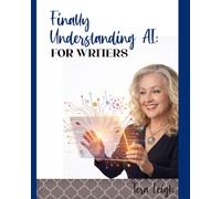 Finally Understanding AI forWriters: A Clear Guide to Brainstorming, Outlining, Research, Editing and Breaking Through Writer's Block (AI for Real Life.)
