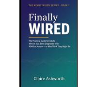 Finally Wired: The Practical Guide for Adults Who've Just Been Diagnosed with ADHD or Autism - or Who Think They Might Be (The Newly Wired Series)