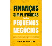 Finanças Simplificadas para Pequenos Negócios: O guia definitivo para pequenos empresários entenderem relatórios financeiros, economizarem e colocarem mais dinheiro no caixa.