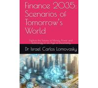 Finance 2035: Scenarios of Tomorrow’s World: Explore the Futures of Money, Power, and Technology in an Age of Uncertainty (Financial Frontiers: The 2035 Foresight Series)